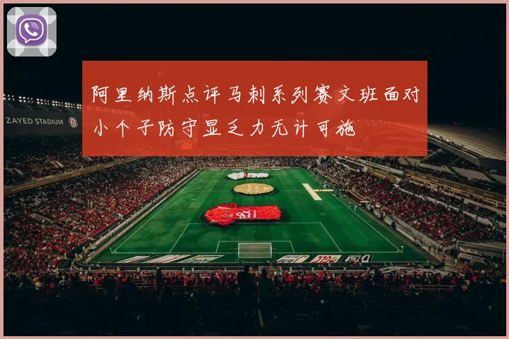 阿里纳斯点评马刺系列赛文班面对小个子防守显乏力无计可施