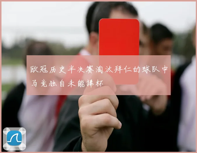 欧冠历史半决赛淘汰拜仁的球队中马竞独自未能捧杯