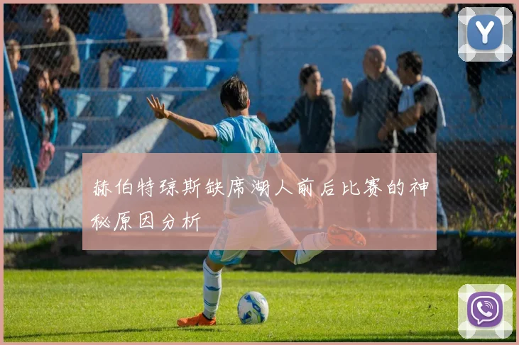 赫伯特琼斯缺席湖人前后比赛的神秘原因分析