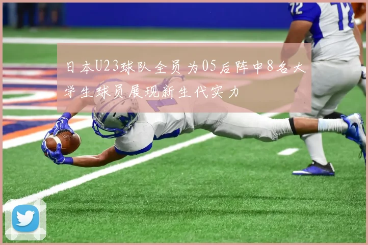 日本U23球队全员为05后阵中8名大学生球员展现新生代实力
