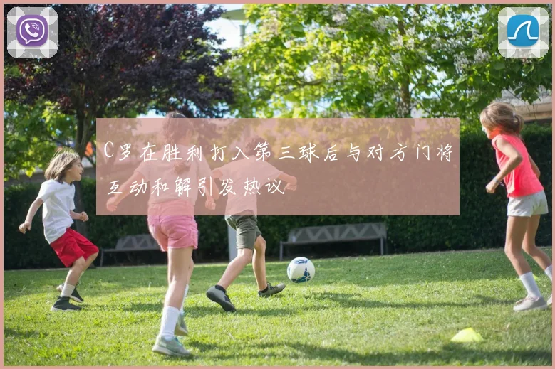 C罗在胜利打入第三球后与对方门将互动和解引发热议