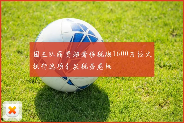 国王队薪资超奢侈税线1600万拉文执行选项引发税务危机