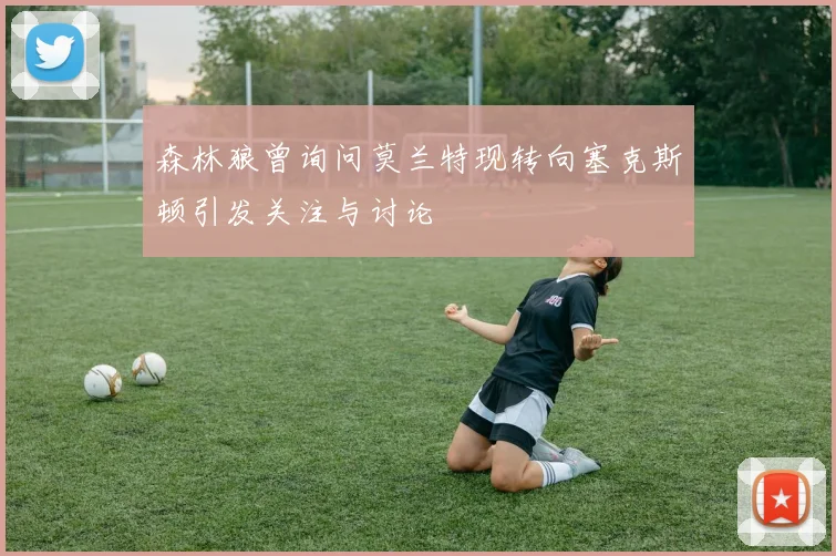 森林狼曾询问莫兰特现转向塞克斯顿引发关注与讨论