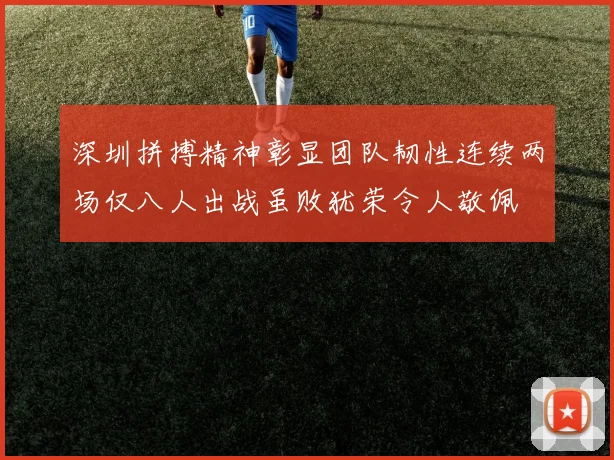 深圳拼搏精神彰显团队韧性连续两场仅八人出战虽败犹荣令人敬佩