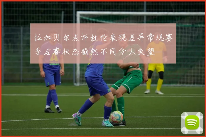 拉加贝尔点评杜伦表现差异常规赛季后赛状态截然不同令人失望